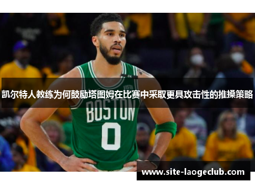 凯尔特人教练为何鼓励塔图姆在比赛中采取更具攻击性的推搡策略