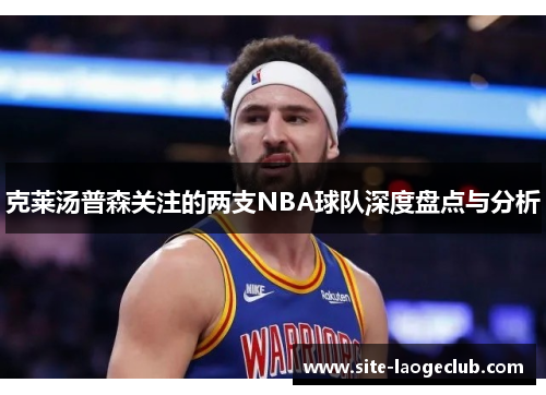 克莱汤普森关注的两支NBA球队深度盘点与分析