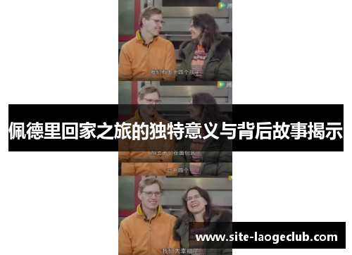 佩德里回家之旅的独特意义与背后故事揭示