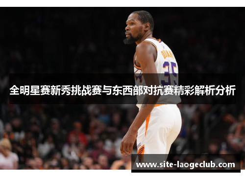 全明星赛新秀挑战赛与东西部对抗赛精彩解析分析