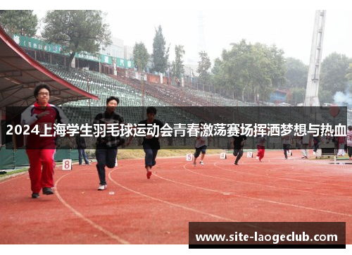 2024上海学生羽毛球运动会青春激荡赛场挥洒梦想与热血