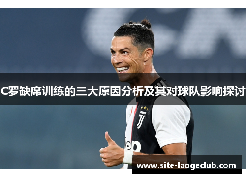 C罗缺席训练的三大原因分析及其对球队影响探讨