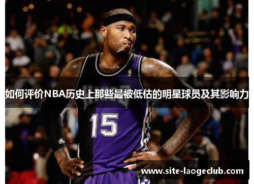 如何评价NBA历史上那些最被低估的明星球员及其影响力