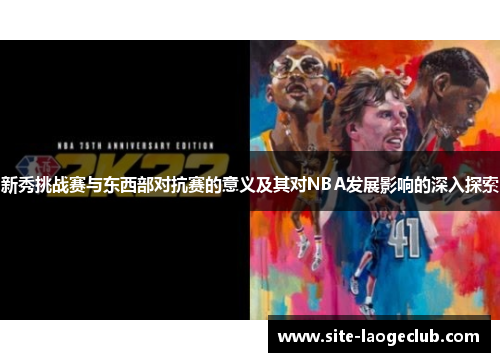 新秀挑战赛与东西部对抗赛的意义及其对NBA发展影响的深入探索