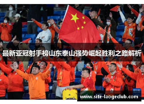 最新亚冠射手榜山东泰山强势崛起胜利之路解析