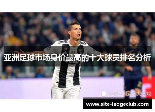 亚洲足球市场身价最高的十大球员排名分析