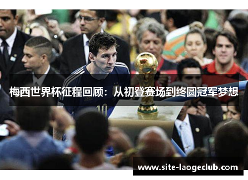 梅西世界杯征程回顾：从初登赛场到终圆冠军梦想
