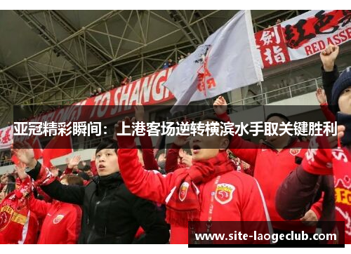 亚冠精彩瞬间：上港客场逆转横滨水手取关键胜利
