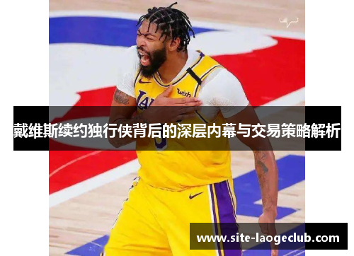 戴维斯续约独行侠背后的深层内幕与交易策略解析