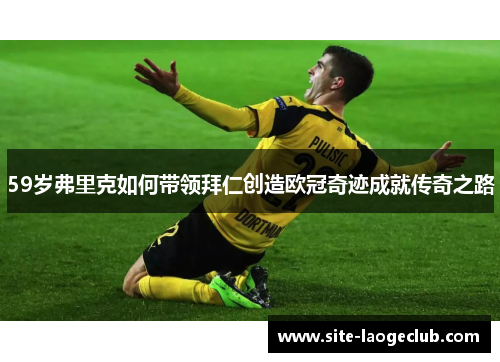 59岁弗里克如何带领拜仁创造欧冠奇迹成就传奇之路