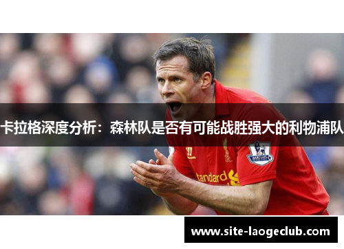 卡拉格深度分析：森林队是否有可能战胜强大的利物浦队