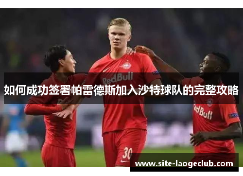 如何成功签署帕雷德斯加入沙特球队的完整攻略