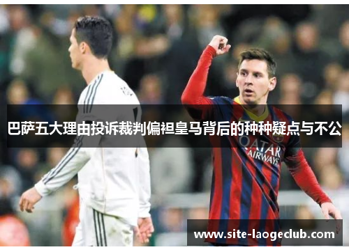 巴萨五大理由投诉裁判偏袒皇马背后的种种疑点与不公