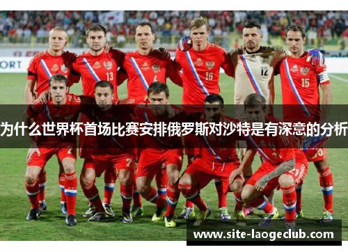 为什么世界杯首场比赛安排俄罗斯对沙特是有深意的分析