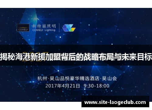 揭秘海港新援加盟背后的战略布局与未来目标