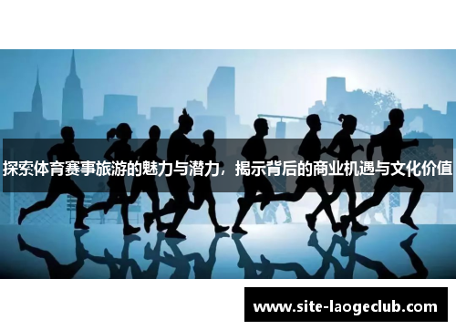 探索体育赛事旅游的魅力与潜力，揭示背后的商业机遇与文化价值