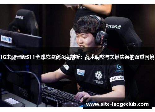 IG未能晋级S11全球总决赛深度剖析：战术调整与关键失误的双重困境