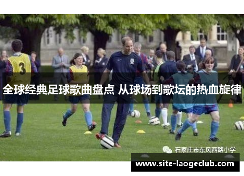 全球经典足球歌曲盘点 从球场到歌坛的热血旋律