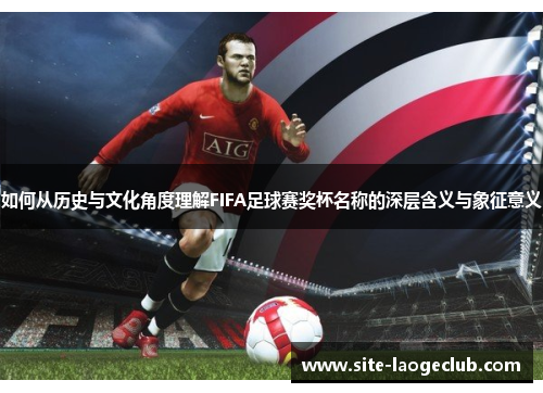 如何从历史与文化角度理解FIFA足球赛奖杯名称的深层含义与象征意义