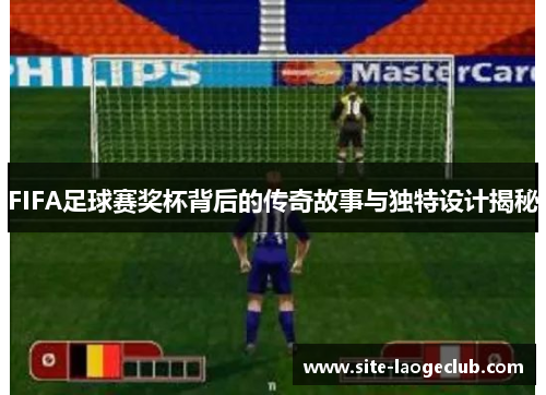 FIFA足球赛奖杯背后的传奇故事与独特设计揭秘