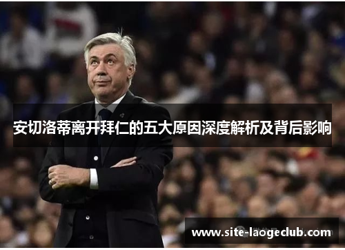 安切洛蒂离开拜仁的五大原因深度解析及背后影响