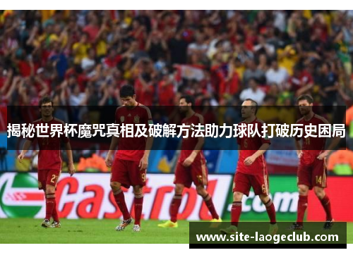 揭秘世界杯魔咒真相及破解方法助力球队打破历史困局