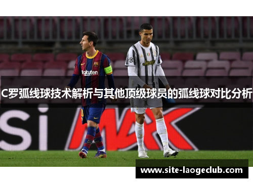 C罗弧线球技术解析与其他顶级球员的弧线球对比分析