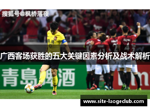广西客场获胜的五大关键因素分析及战术解析