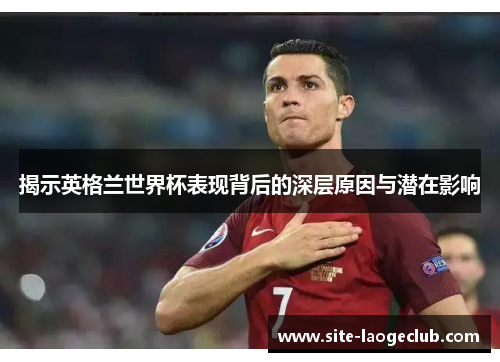 揭示英格兰世界杯表现背后的深层原因与潜在影响