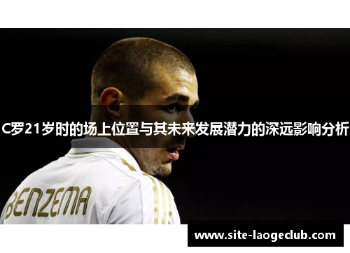C罗21岁时的场上位置与其未来发展潜力的深远影响分析