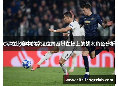 C罗在比赛中的常见位置及其在场上的战术角色分析