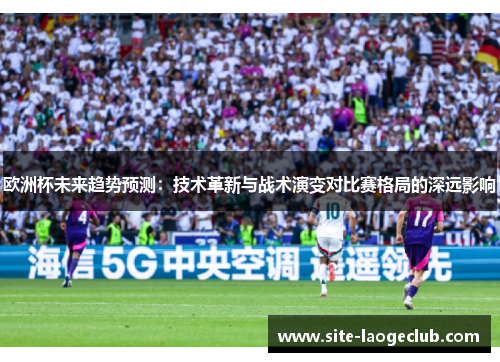 欧洲杯未来趋势预测：技术革新与战术演变对比赛格局的深远影响