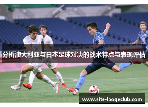 分析澳大利亚与日本足球对决的战术特点与表现评估