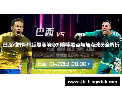 巴西对阵阿根廷复赛前必知赛事看点与焦点球员全解析