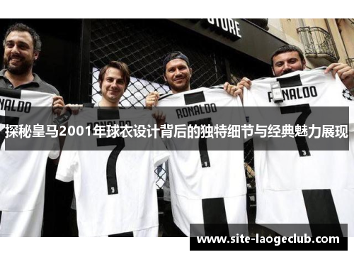 探秘皇马2001年球衣设计背后的独特细节与经典魅力展现