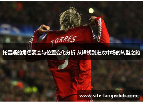托雷斯的角色演变与位置变化分析 从锋线到进攻中场的转型之路