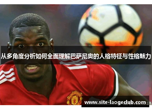 从多角度分析如何全面理解巴萨尼奥的人格特征与性格魅力