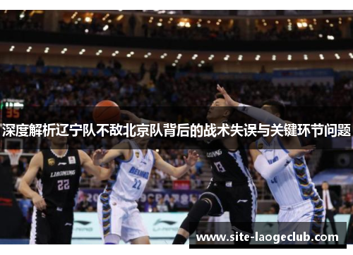 深度解析辽宁队不敌北京队背后的战术失误与关键环节问题