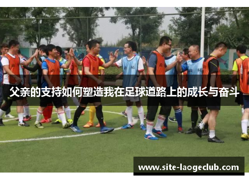 父亲的支持如何塑造我在足球道路上的成长与奋斗