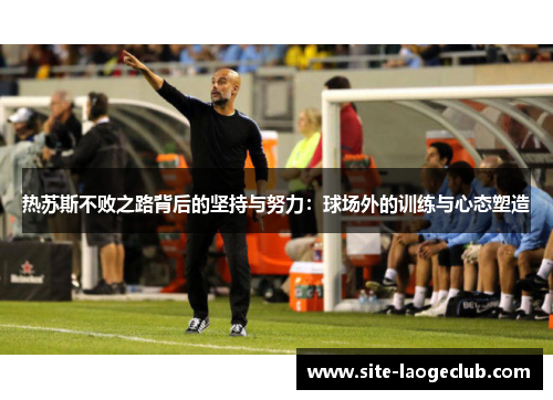 热苏斯不败之路背后的坚持与努力：球场外的训练与心态塑造