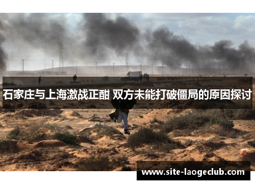 石家庄与上海激战正酣 双方未能打破僵局的原因探讨