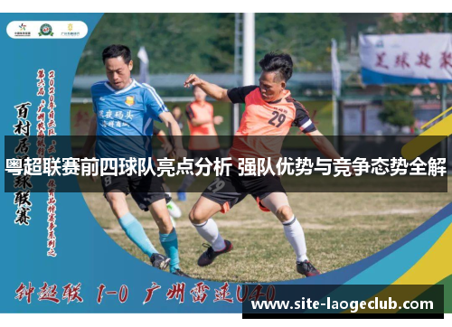 粤超联赛前四球队亮点分析 强队优势与竞争态势全解