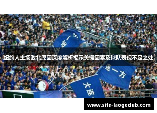 纽约人主场败北原因深度解析揭示关键因素及球队表现不足之处
