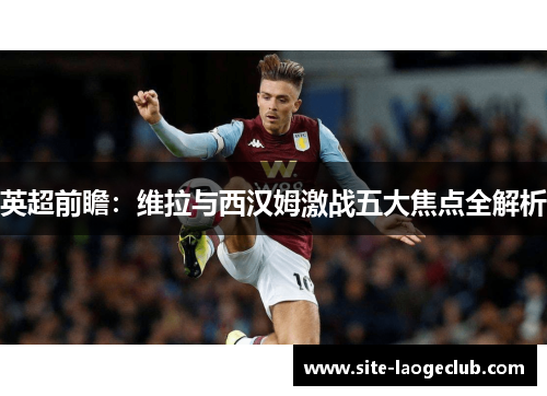 英超前瞻：维拉与西汉姆激战五大焦点全解析
