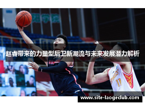赵睿带来的力量型后卫新潮流与未来发展潜力解析