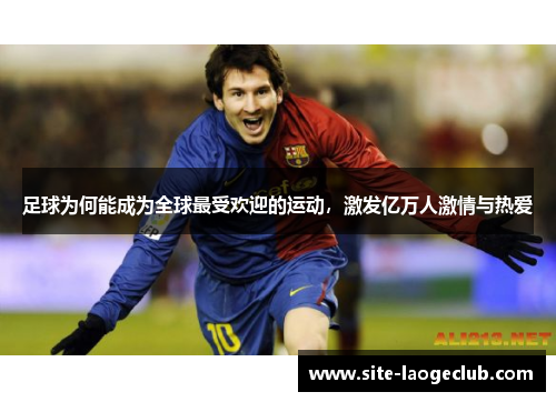 足球为何能成为全球最受欢迎的运动，激发亿万人激情与热爱