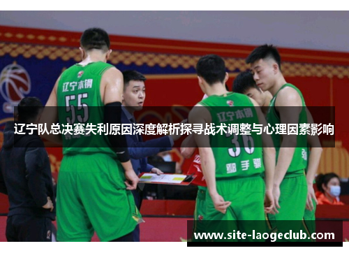 辽宁队总决赛失利原因深度解析探寻战术调整与心理因素影响