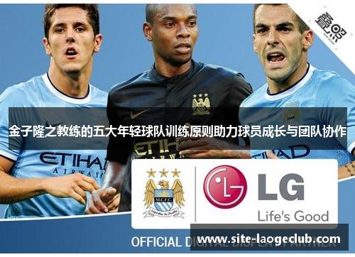 金子隆之教练的五大年轻球队训练原则助力球员成长与团队协作
