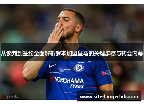 从谈判到签约全面解析罗本加盟皇马的关键步骤与转会内幕