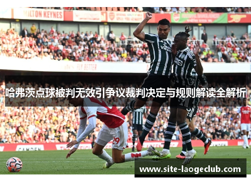 哈弗茨点球被判无效引争议裁判决定与规则解读全解析